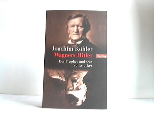 Khler, Joachim - Wagners Hitler. Der Prophet und sein Vollstrecker