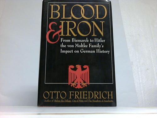 Friedrich, Otto - Blood and Iron.From Bismarck to Hitler the von Moltke Family's Impact on German History