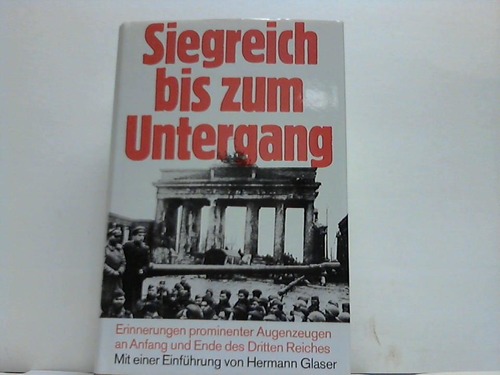 Glaser, Hermann - Siegreich bis zum Untergang. Erinnerungen prominenter Augenzeugen an Anfang und Ende des Dritten Reiches