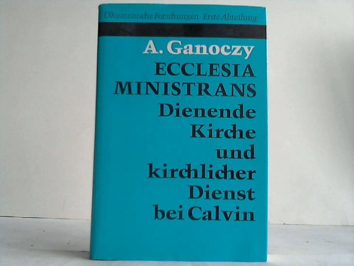 Ganoczy, Alexandre - Ecclesia Ministrans. Dienende Kirche und kirchlicher Dienst bei Calvin