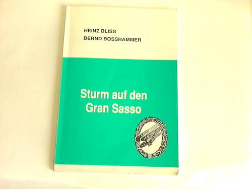 Bliss, Heinz/Bosshammer, Bernd - Sturm auf den Gran Sasso. Der khne Handstreich zur Befreiung Mussolinis durch das Fallschirmjger-Lehr-Bataillon