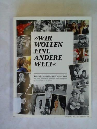 Grimm, Fred - Wir wollen eine andere Welt. Jugend in Deutschland 1900 - 2010. Eine private Geschichte aus Tagebchern, Briefen, Dokumenten
