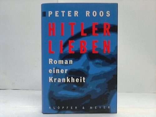 Roos, Peter - Hitler Lieben. Roman einer Krankheit