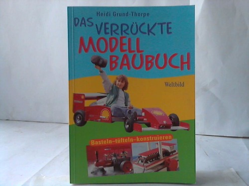 Grund-Thorpe, Heidi - Das verrckte Modell Baubuch. Basteln - tfteln - konstruieren