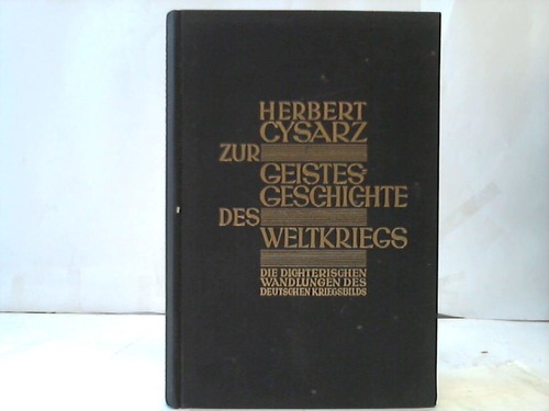 Cysarz, Herbert - Zur Geistesgeschichte des Weltkriegs. Die dichterischen Wandlungen des deutschen Kriegsbilds 1910-1950