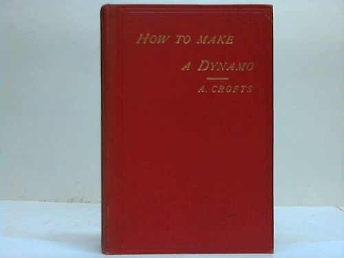 Crofts, Alfred - How to make a Dynamo. A practical Treatise for Amateurs
