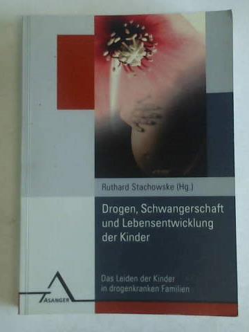 Stachoeske, Ruthard (Hrsg.) - Drogen, Schwangerschaft und Lebensentwicklung der Kinder: Das Leiden der Kinder in drogenkranken Familien