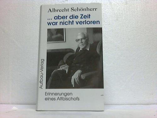 Schnherr, Albrecht - Aber die Zeit war nicht verloren. Erinnerungen eines Altbischofs