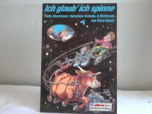 Bauer, Gerd - Ich glaub ich spinne. Tonis Abenteuer zwischen Scholle & Weltraum