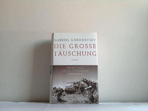 Gorodetsky, Gabriel - Die grosse Tuschung. Hitler, Stalin und das Unternehmen Barbarossa