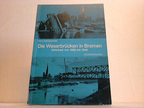 Bremen - Schwarzwlder, Harry - Die Weserbrcken in Bremen. Schicksal von 1939 bis 1948