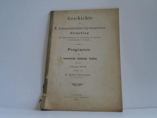 Weissenberger, Burkard - Geschichte des K. humanistischen Gymnasiums Straubing unter Bercksichtigung der Entwicklung des gesamten Gymnasialwesens in Bayern. Programm des K. humanistischen Gymnasiums Staubing fr das Schuljahr 1897/98