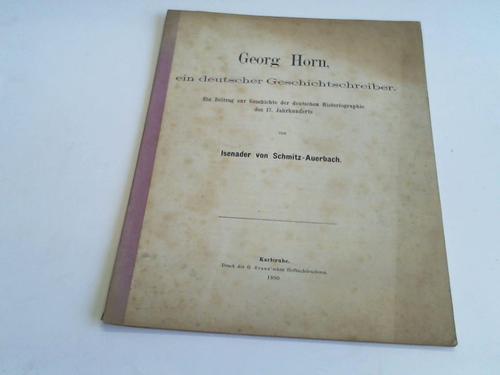 Schmitz Auerbach, Isenader von - Georg Horn, ein deutscher Geschichtschreiber. Ein Beitrag zur Geschichte der deutschen Historiographie des 17. Jahrhunderts