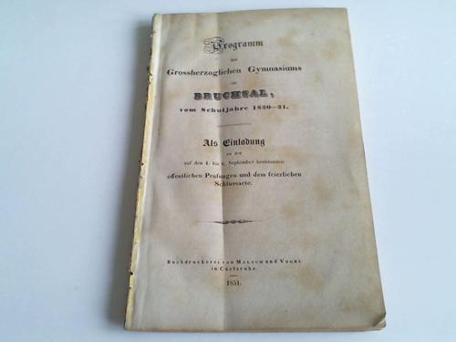 (Grossherzogliches Gymnasium zu Bruchsal) - Programm vom Schuljahre 1850/51. Als Einladung zu den auf den 4. bis 6. September bestimmten ffentlichen Prfungen und dem Feierlichen Schlussacte