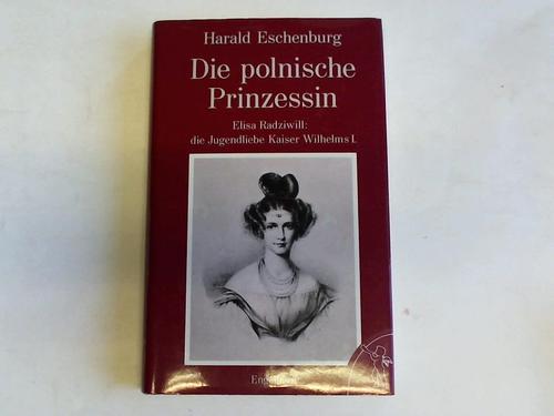 Eschenburg, Harald - Die polnische Prinzessin. Elisa Radziwill: die Jugendliebe Kaiser Wilhelms I.