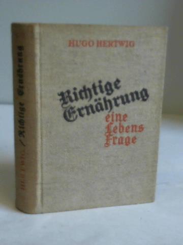 Hertwig, Hugo - Richtige Ernhrung eine Lebensfrage. Alles und neues Wissen von der Nahrung, aus der alle Wesen hervorgehen und zu der alle Wesen werden, damit ewiges Leben aus stndigem Tausche wchst