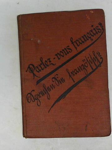 Kirchrath, Leon. - Parlez-vous francais? oder: Sprechen sie franzsisch? Ein Hlfsbuch zur leichten und schnellen Erlernung der franzsischen Sprache fr Verkehr, Korrespondenz und Reise. Mit vielen hierauf bezglichen Gesprchen und genauer Angabe der Aussprache