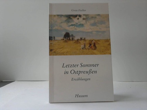 Ostpreuen - Fischer, Grete - Letzter Sommer in Ostpreuen. Erzhlungen