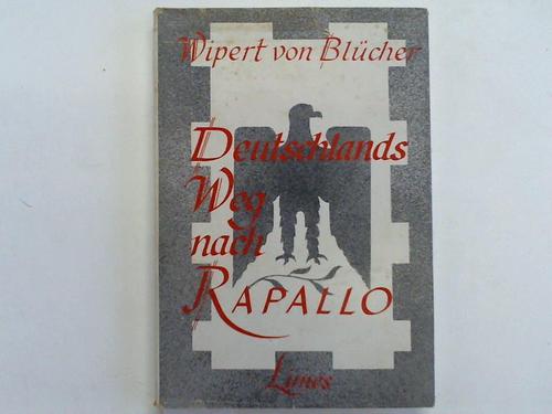Blcher, Wipert von - Deutschlands Weg nach Rapallo. Erinnerungen eines Mannes aus dem zweiten Gliede