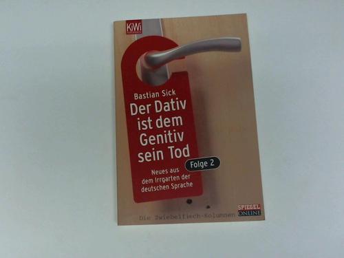 Sick, Bastian - Der Dativ ist dem Genitiv sein Tod. Folge 2. Neues aus dem Irrgarten der deutschen Sprache