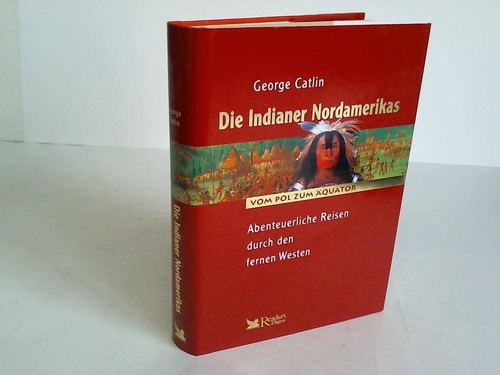 Catlin, George - Die Indianer Nordamerikas. Abenteuerliche Reisen durch den fernen Westen
