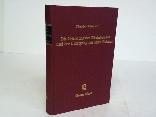 Bitterauf, Theodor - Geschichte des Rheinbundes. Die Grndung des Rheinbundes und der Untergang des alten Reiches