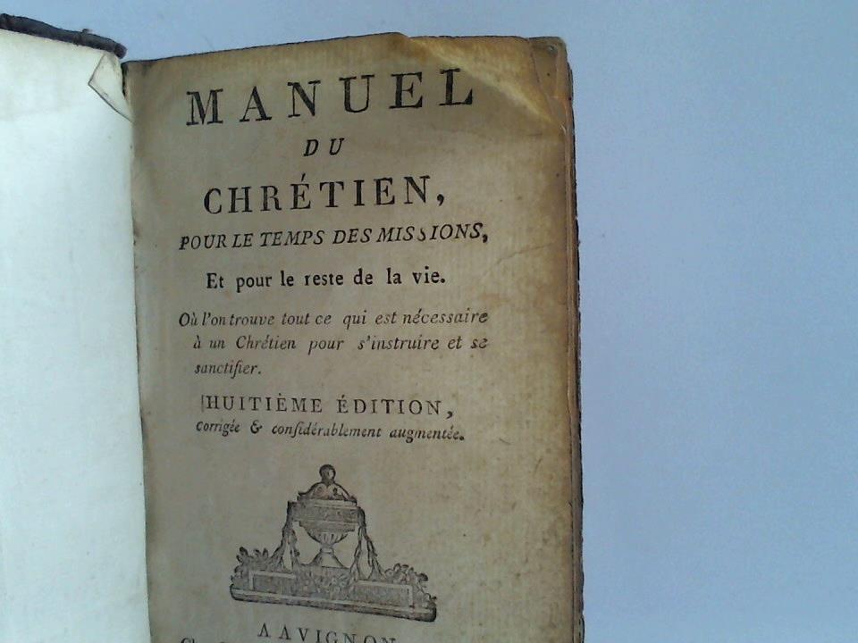 Guichard (Hrsg.) - Manuel du Chretien. Pour le temps des missions et pour le reste de la vie. Ou ln trouve tout ce qui est necessaire a un Chretien pour s`industrie et se sanctifier