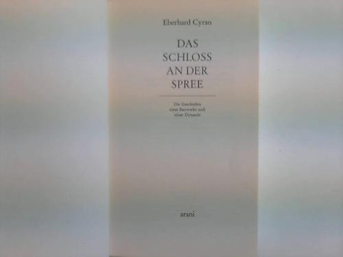 Berlin - Cyran, Eberhard - Das Schloss an der Spree. Die Geschichte eines Bauwerks und einer Dynastie