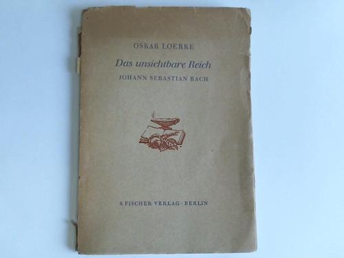 Loerke, Oskar - Das unsichtbare Reich. Johann Sebastian Bach