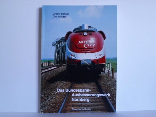 Benoist, Gregor / Wilczek, Otto - Das Bundesbahn-Ausbesserungswerk Nrnberg