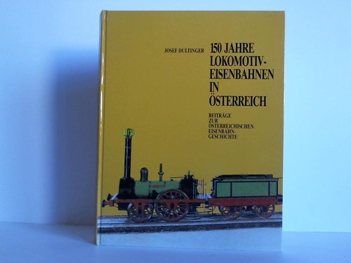 Dultinger, Josef - 150 Jahre Lokomotiv-Eisenbahnen in sterreich. Beitrge zur sterreichischen Eisenbahngeschichte
