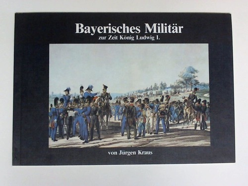 Kraus, Jrgen - Bayrisches Militr zur Zeit Ludwig I.