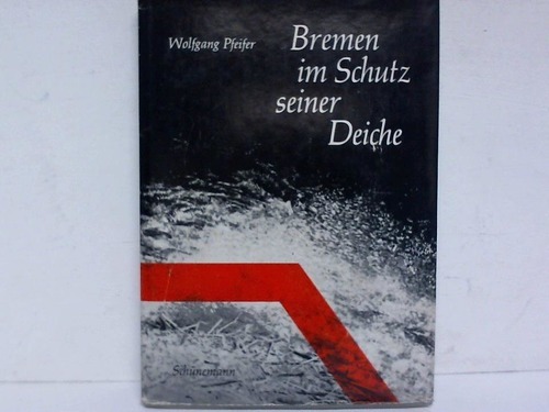 Bremen - Pfeifer, Wolfgang - Bremen im Schutz seiner Deiche. Dokumentation zur groen Sturmflut vom 16. und 17. Februar 1962
