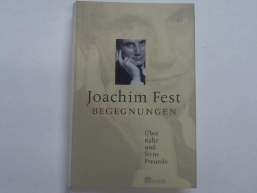Fest, Joachim - Begegnungen. ber nahe und ferne Freunde