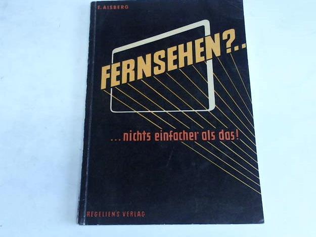 Aisberg, E. - Fernsehen? ...Nichts einfacher als das! 20 amsante Plaudereien ber die Fernseh-Technik