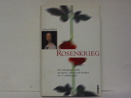 Bluss, Leonard - Rosenkrieg. Ein Scheidungsdrama um Besitz, Macht und Freiheit im 17. Jahrhundert