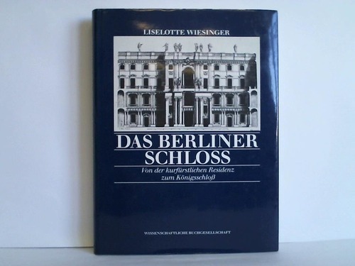 Wiesinger, Liselotte - Das Berliner Schloss. Von der kurfrstlichen Residenz zum Knigsschloss