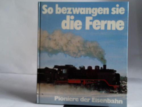 Sommer, Christoph - So bezwangen sie die Ferne. Pioniere der Eisenbahn