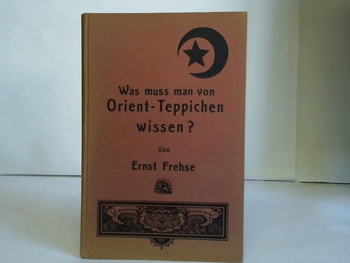 Frehse, Ernst - Was muss man von Orient-Teppichen wissen? Ein Leitfaden fr jedermann, der echte Teppiche kaufen oder verkaufen will
