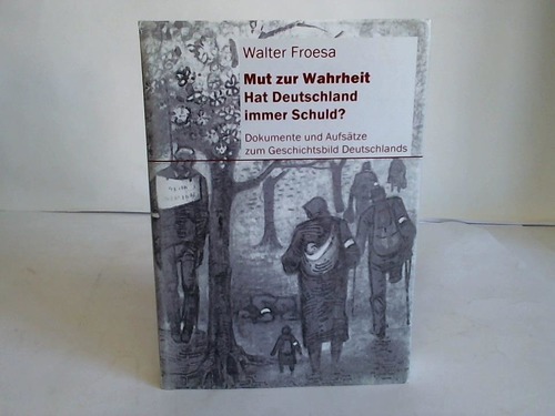 Froesa, Walter - Mut zur Wahrheit. Hat Deutschland immer Schuld? Dokumente und Aufstze zum Geschichtsbild Deutschlands