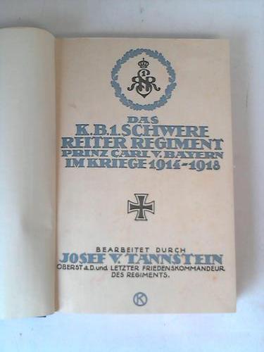 Tannstein, Josef V. (Oberst a.D.) - Das Kniglich Bayerische Schwere Reiter-Regiment Prinz Carl von Bayern im Kriege 1914-1918