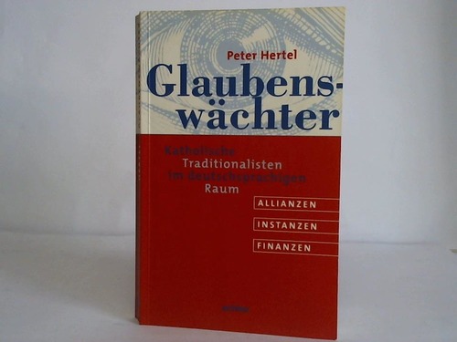 Hertel, Peter - Glaubenswchter. Katholische Traditionalisten im deutschsprachigen Raum. Allianzen - Instanzen - Finanzen