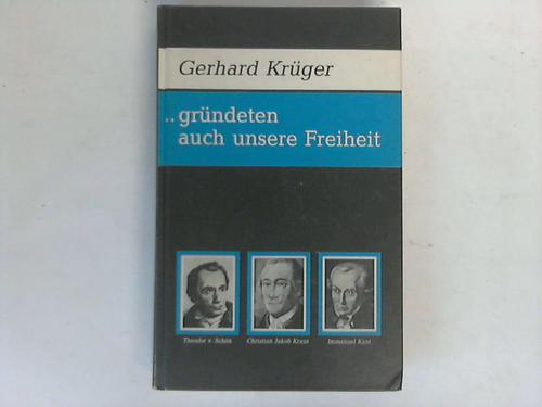 Krger, Gerhard - Grndeten auch unsere Freiheit. Sptaufklrung, Freimaurerei, preuisch-deutsche Reform, der Kampf Theodor v. Schns gegen die Reaktion