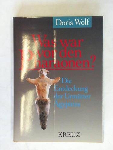 Wolf, Doris - Was war vor den Pharaonen? Die Entdeckung der Urmtter gyptens