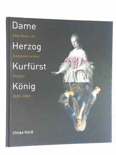 Wei, Ulrike - Dame - Herzog - Kurfrst - Knig. Das Haus der hannoverschen Welfen 1636 - 1866