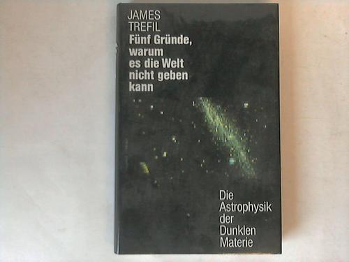 Trefil, James - Fnf Grnde, warum es die Welt nicht geben kann. Die Astrophysik der Dunklen Materie