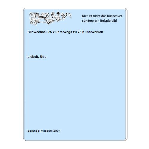 Liebelt, Udo - Bildwechsel. 25 x unterwegs zu 75 Kunstwerken
