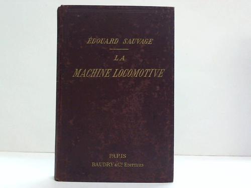 Sauvage, Edouard - La machine locomotive manuel partique donannt la description des organes et du fonctionnement de la locomotive