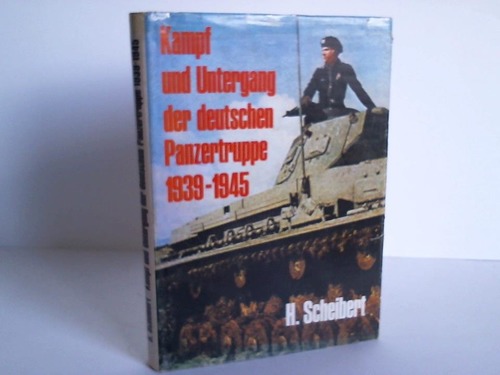 Scheibert, Horst - Kampf und Untergang der deutschen Panzertruppe 1939 - 1945