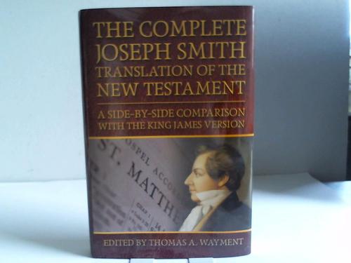 Wayment, Thomas A. - The complete Joseph Smith Translation of the New Testament. A side-by-side comparison with the King James Version